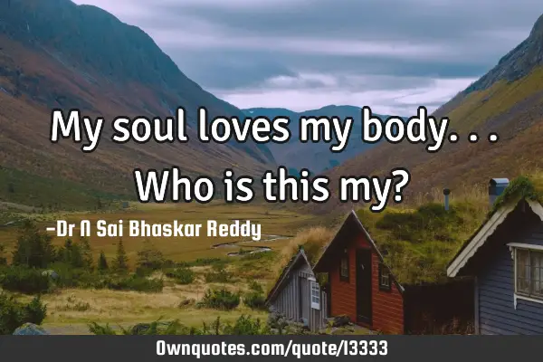 My soul loves my body...who is this my?