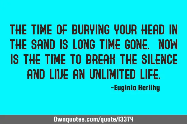 The time of burying your head in the sand is long time gone. Now is the time to break the silence