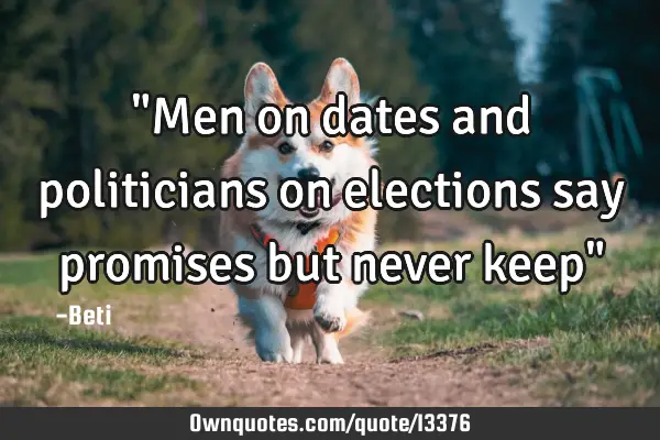 "Men on dates and politicians on elections say promises but never keep"