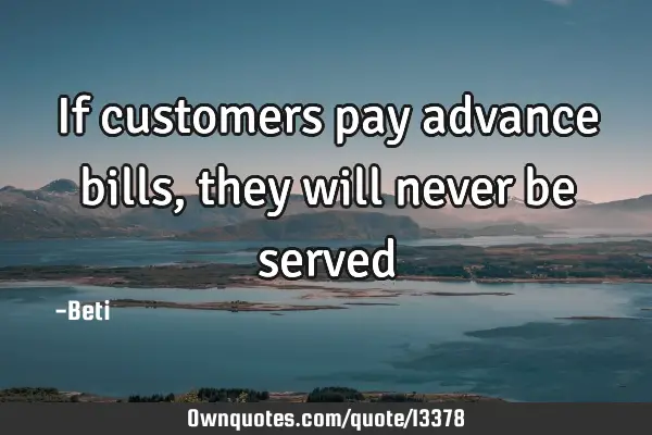 If customers pay advance bills, they will never be