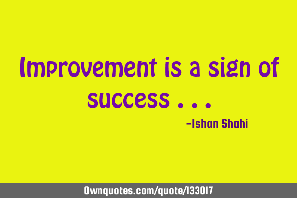 Improvement is a sign of success