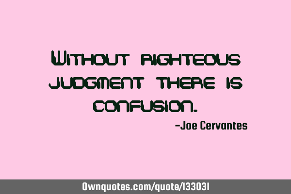 Without righteous judgment there is