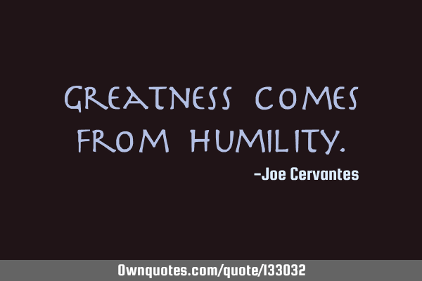 Greatness comes from