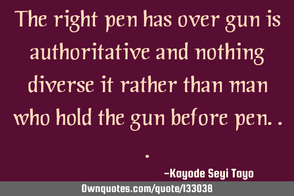 The right pen has over gun is authoritative and nothing diverse it rather than man who hold the gun