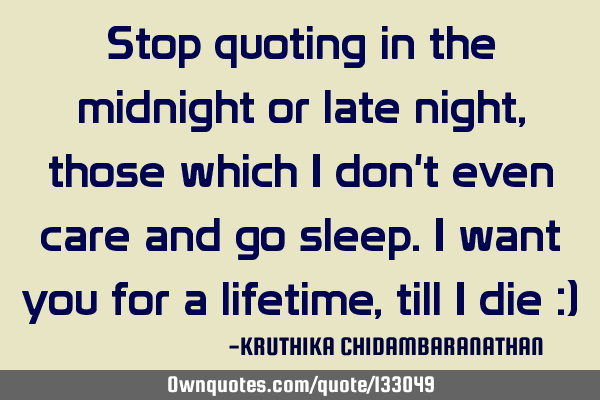 Stop quoting in the midnight or late night,those which I don