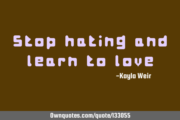 Stop hating and learn to