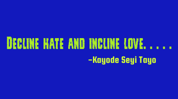 Decline hate and incline love.....