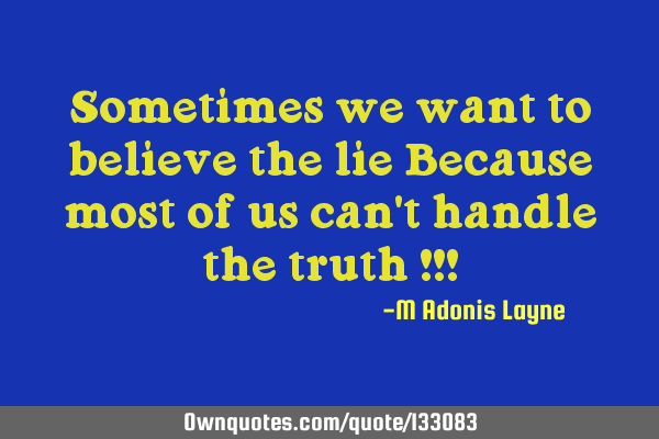 Sometimes we want to believe the lie Because most of us can