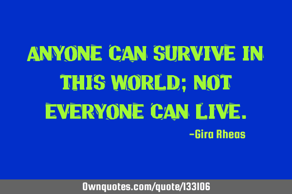 Anyone can survive in this world; not everyone can