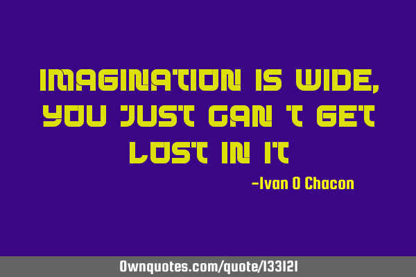 Imagination is wide , you just can’t get lost in