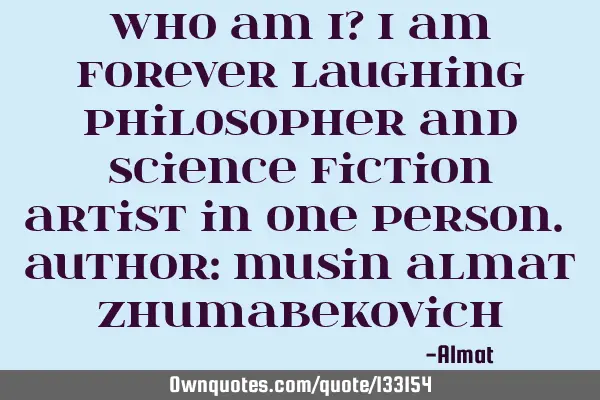 Who am I? I am forever laughing philosopher and science fiction artist in one person. Author: Musin