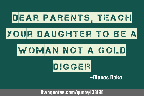Dear Parents, Teach Your Daughter To Be A Woman Not A Gold D
