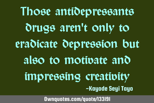 Those antidepressants drugs aren