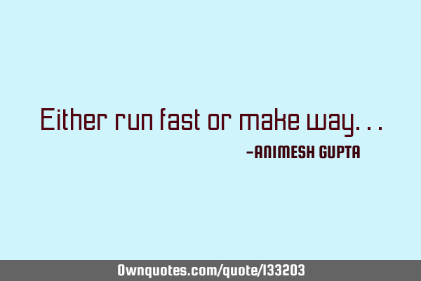 Either run fast or make