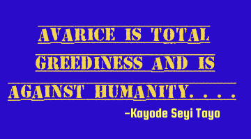 Avarice is total greediness and is against humanity....