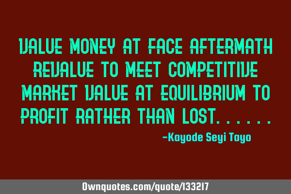 Value money at face aftermath revalue to meet competitive market value at equilibrium to profit
