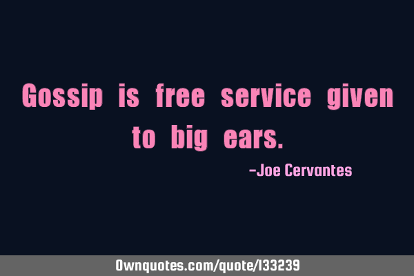 Gossip is free service given to big