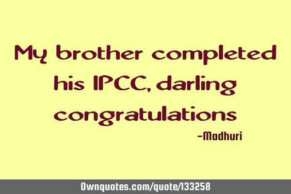My brother completed his IPCC , darling congratulations