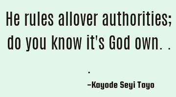 He rules allover authorities; do you know it's God own...