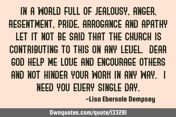 In a world full of jealousy, anger, resentment, pride, arrogance and apathy let it not be said that