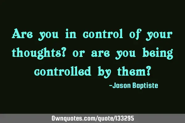 Are you in control of your thoughts? or are you being controlled by them?
