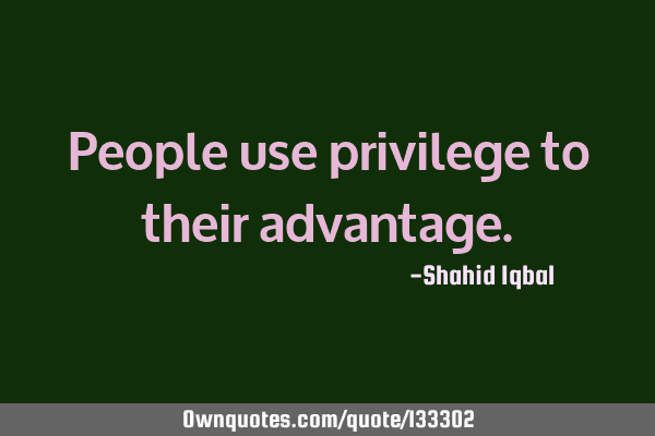 People use privilege to their