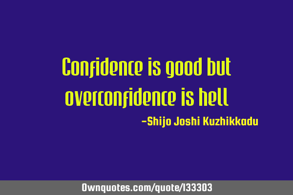 Confidence is good but overconfidence is