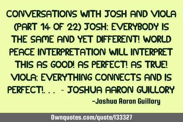 Conversations with Josh and Viola (Part 14 of 22) Josh: Everybody is the same and yet different! W