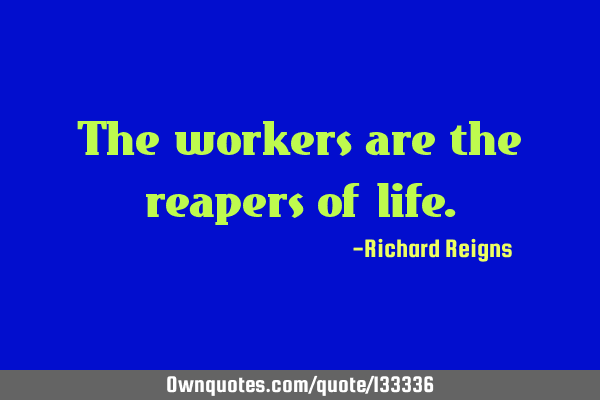 The workers are the reapers of
