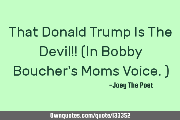 That Donald Trump Is The Devil!! (In Bobby Boucher