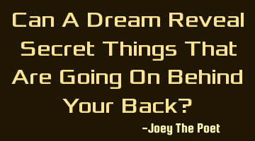 can a dream reveal secret things that are going on behind your back?