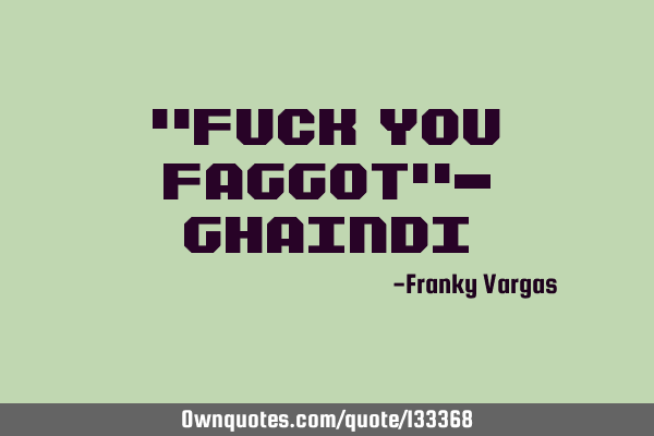 "fuck you faggot"-