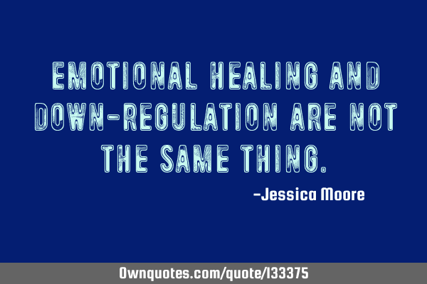 Emotional healing and down-regulation are not the same