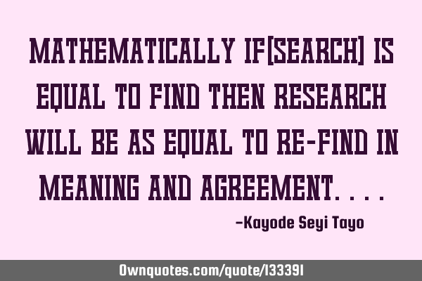 Mathematically if(search) is equal to find then research will be as equal to re-find in meaning and
