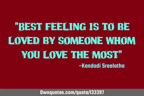 "Best feeling is to be loved by someone whom you love the most"