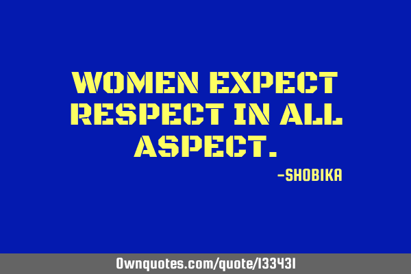 WOMEN EXPECT RESPECT IN ALL ASPECT