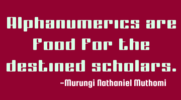 Alphanumerics are food for the destined scholars.