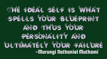 The ideal self is what spells your blueprint and thus your personality and ultimately your failure
