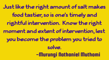 Just like the right amount of salt makes food tastier, so is one's timely and rightful