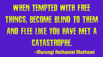 When tempted with free things, become blind to them and flee like you have met a catastrophe.