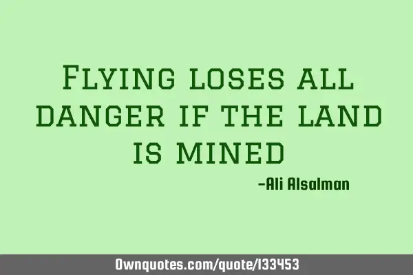 Flying loses all danger if the land is