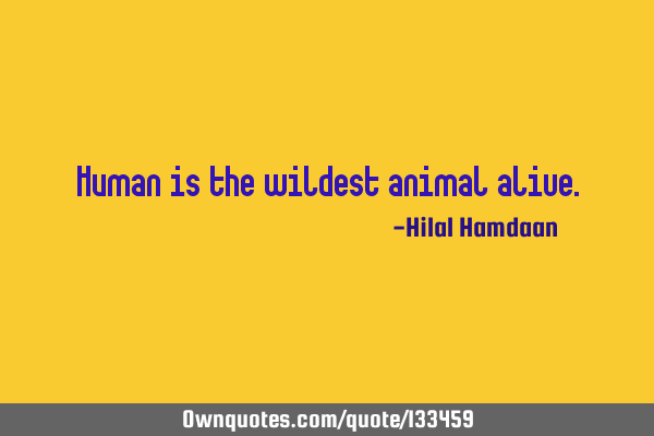 Human is the wildest animal