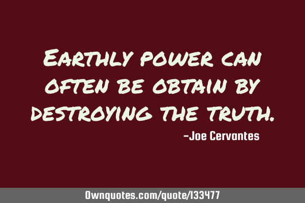 Earthly power can often be obtain by destroying the