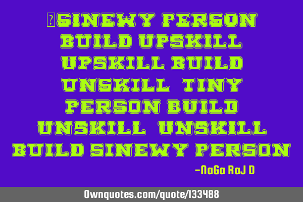 ‌Sinewy person build upskill, upskill build unskill, tiny person build unskill, unskill build