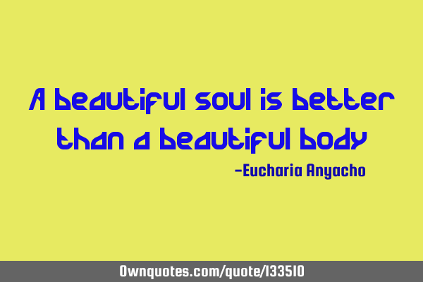 A beautiful soul is better than a beautiful