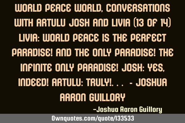World peace world, Conversations with Artulu Josh and Livia (13 of 14) Livia: World peace is the