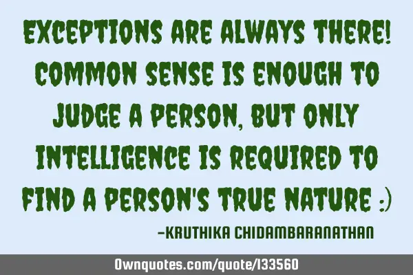 Exceptions are always there! Common sense is enough to judge a person,but only intelligence is