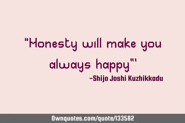 “Honesty will make you always happy”’