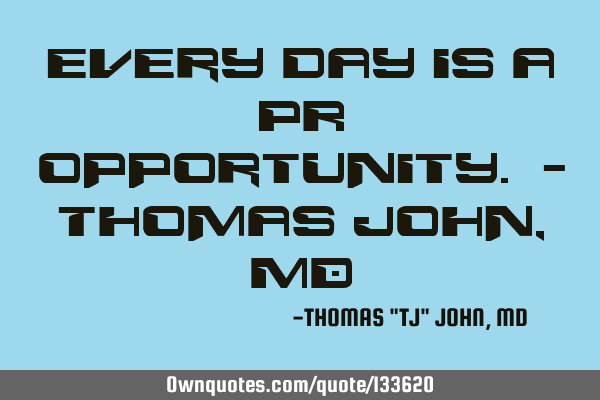 Every day is a PR opportunity. - Thomas John, MD