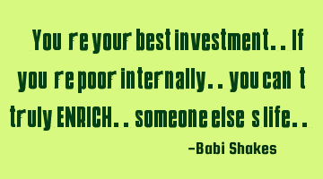 “ You’re your best investment.. If you’re poor internally.. you can’t truly ENRICH..